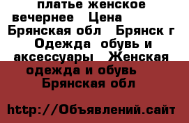 платье женское вечернее › Цена ­ 2 000 - Брянская обл., Брянск г. Одежда, обувь и аксессуары » Женская одежда и обувь   . Брянская обл.